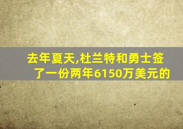 去年夏天,杜兰特和勇士签了一份两年6150万美元的