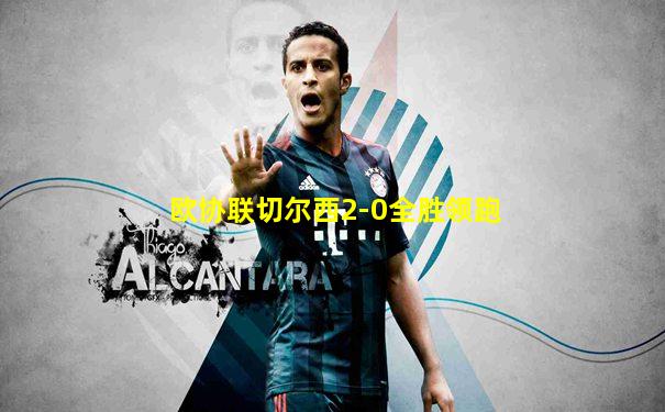 欧协联切尔西2-0全胜领跑
